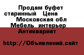 Продам буфет старинный › Цена ­ 10 000 - Московская обл. Мебель, интерьер » Антиквариат   